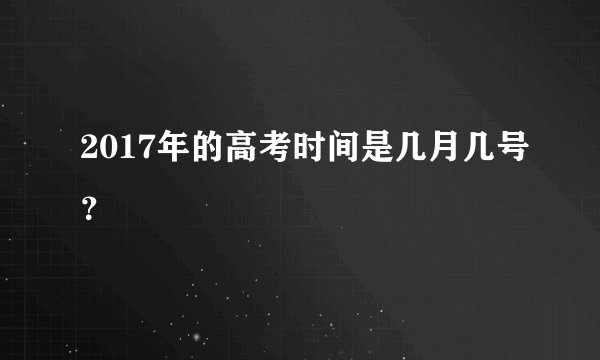 2017年的高考时间是几月几号？