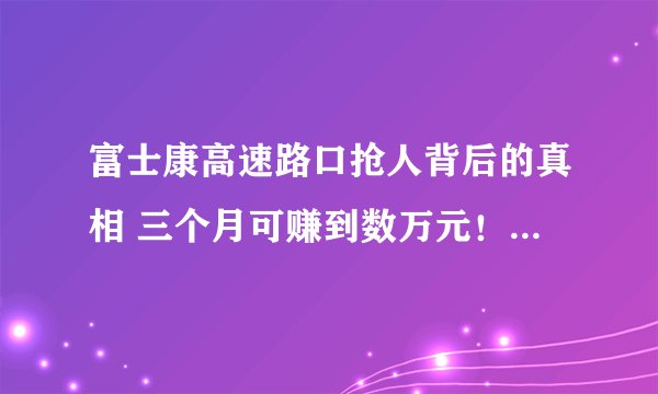 富士康高速路口抢人背后的真相 三个月可赚到数万元!-今日热点