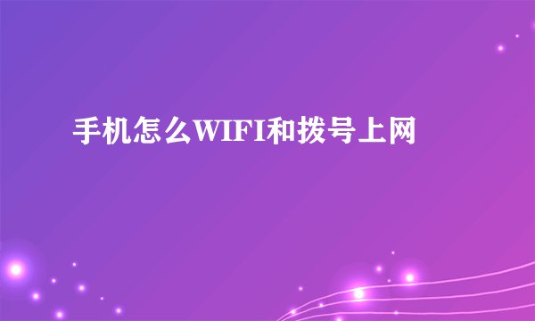 手机怎么WIFI和拨号上网