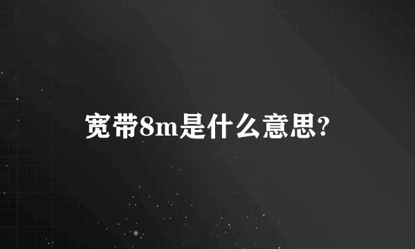 宽带8m是什么意思?