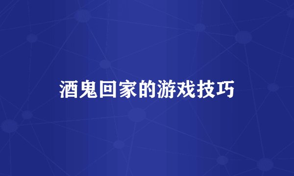 酒鬼回家的游戏技巧