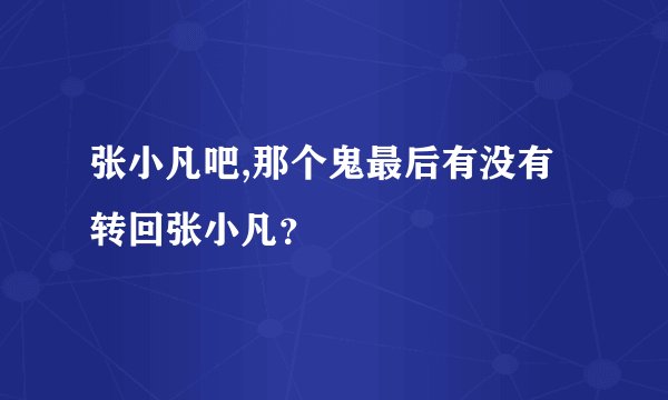张小凡吧,那个鬼最后有没有转回张小凡？