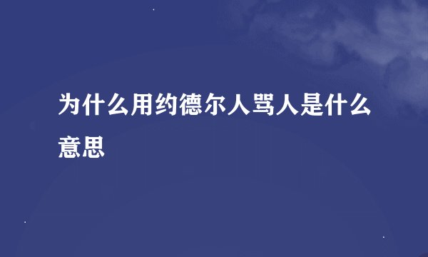 为什么用约德尔人骂人是什么意思