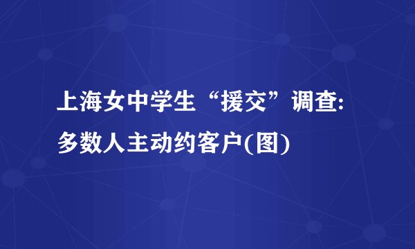 上海女中学生“援交”调查:多数人主动约客户(图)