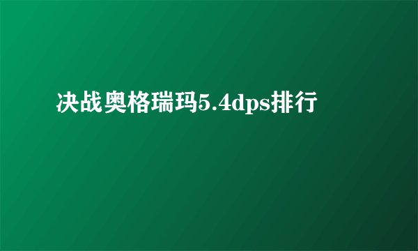 决战奥格瑞玛5.4dps排行
