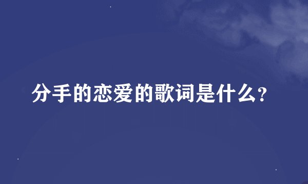 分手的恋爱的歌词是什么？