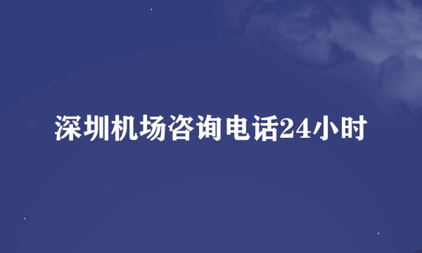 深圳机场咨询电话24小时