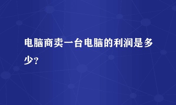 电脑商卖一台电脑的利润是多少？