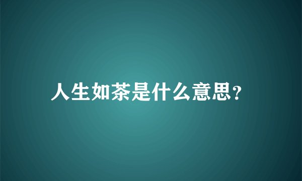 人生如茶是什么意思？