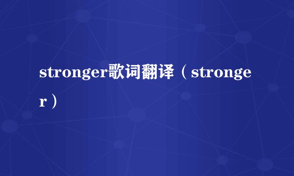 stronger歌词翻译（stronger）