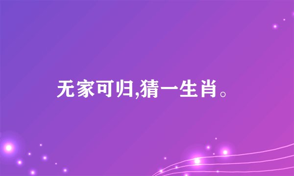 无家可归,猜一生肖。