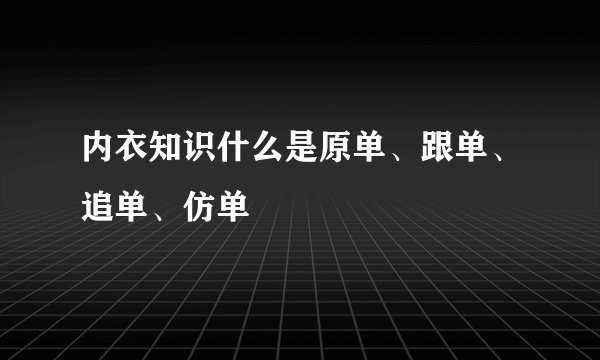 内衣知识什么是原单、跟单、追单、仿单