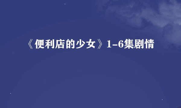 《便利店的少女》1-6集剧情