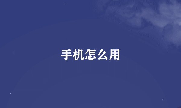 手机怎么用