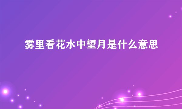 雾里看花水中望月是什么意思