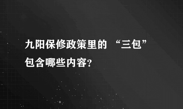 九阳保修政策里的 “三包” 包含哪些内容？