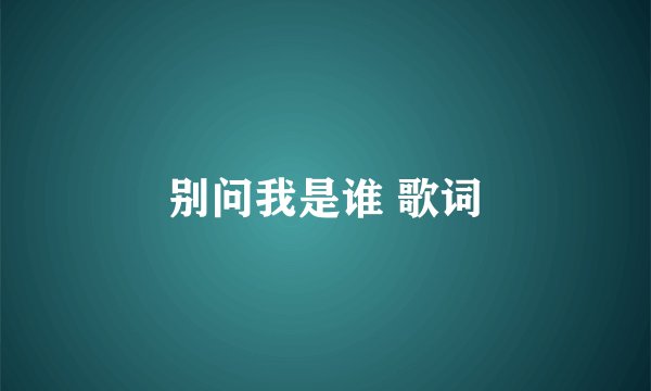 别问我是谁 歌词