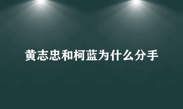 黄志忠和柯蓝为什么分手