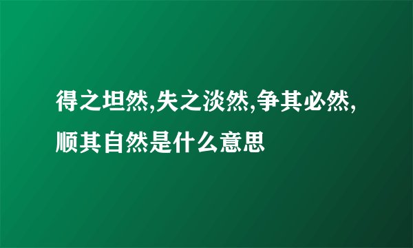 得之坦然,失之淡然,争其必然,顺其自然是什么意思