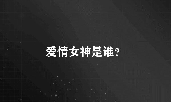 爱情女神是谁？