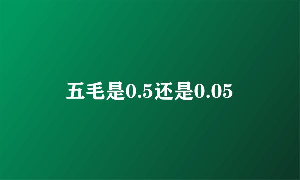 五毛是0.5还是0.05