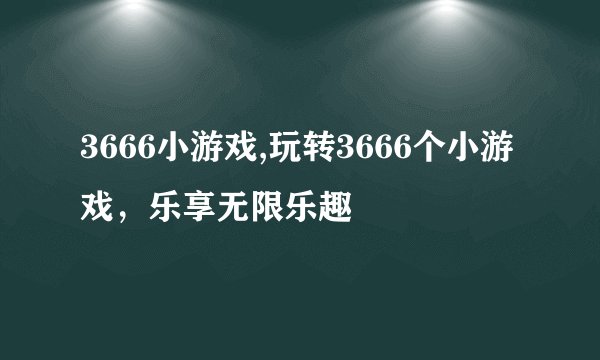 3666小游戏,玩转3666个小游戏，乐享无限乐趣