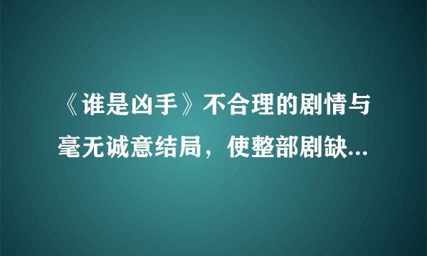 《谁是凶手》不合理的剧情与毫无诚意结局，使整部剧缺乏真实感