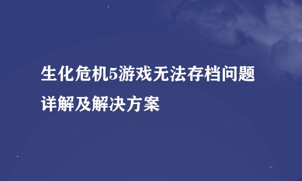 生化危机5游戏无法存档问题详解及解决方案