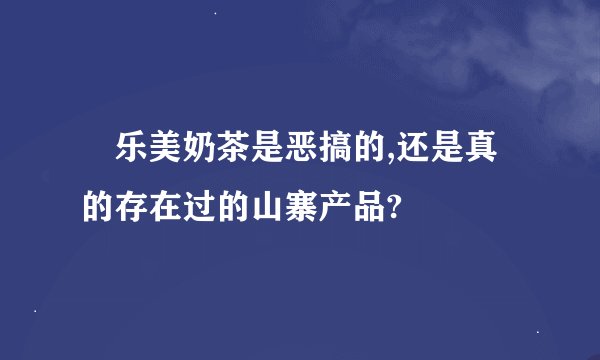 屌乐美奶茶是恶搞的,还是真的存在过的山寨产品?