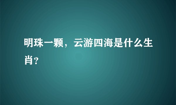 明珠一颗，云游四海是什么生肖？