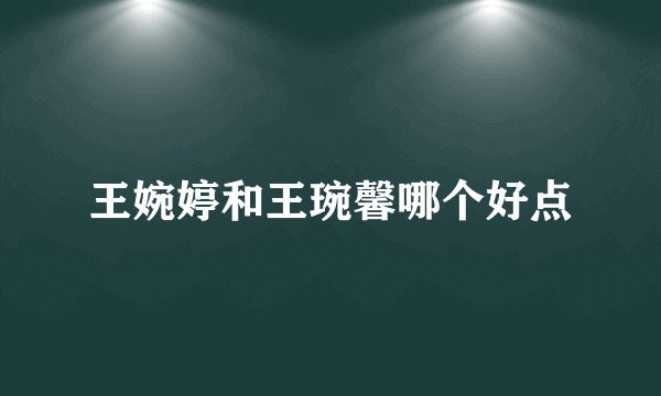 王婉婷和王琬馨哪个好点