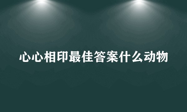 心心相印最佳答案什么动物