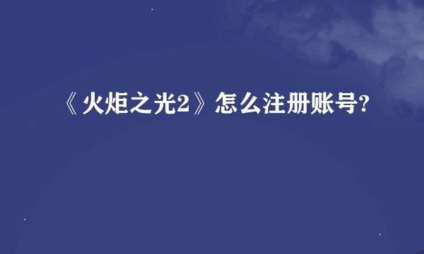 《火炬之光2》怎么注册账号?