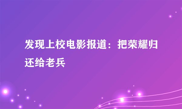 发现上校电影报道：把荣耀归还给老兵