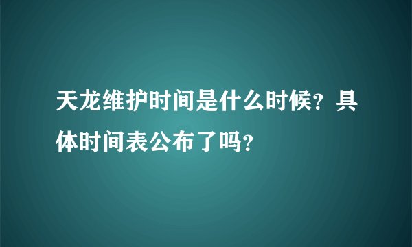 天龙维护时间是什么时候？具体时间表公布了吗？