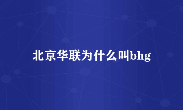 北京华联为什么叫bhg