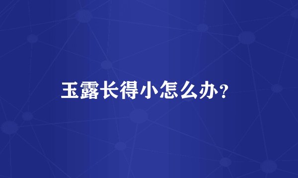 玉露长得小怎么办？