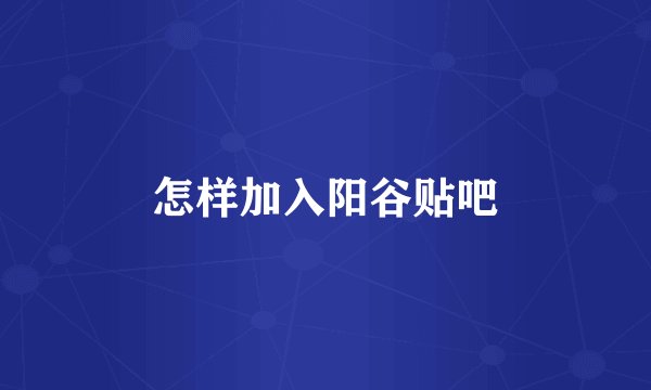 怎样加入阳谷贴吧