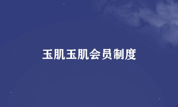 玉肌玉肌会员制度