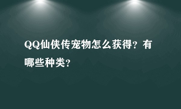 QQ仙侠传宠物怎么获得？有哪些种类？