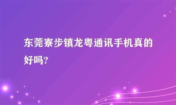 东莞寮步镇龙粤通讯手机真的好吗?