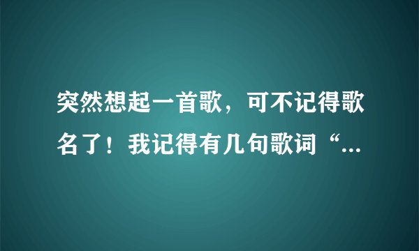 突然想起一首歌，可不记得歌名了！我记得有几句歌词“夜深了，我还不想睡，除了你，我还在思念谁？曾对你