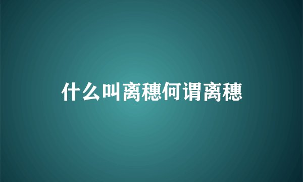 什么叫离穗何谓离穗
