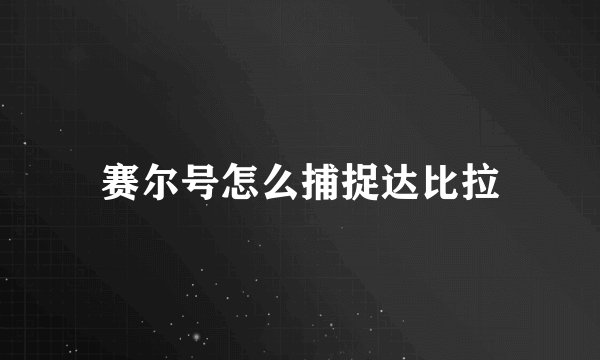 赛尔号怎么捕捉达比拉
