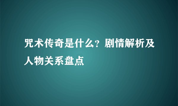 咒术传奇是什么？剧情解析及人物关系盘点