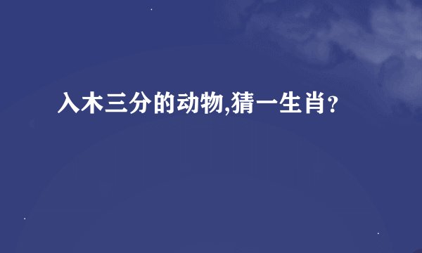 入木三分的动物,猜一生肖？