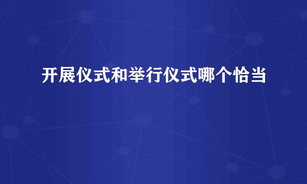 开展仪式和举行仪式哪个恰当