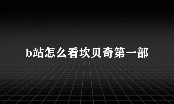 b站怎么看坎贝奇第一部
