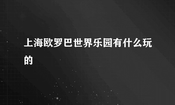 上海欧罗巴世界乐园有什么玩的