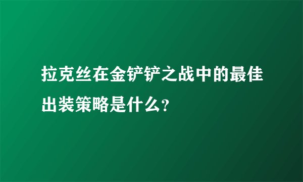 拉克丝在金铲铲之战中的最佳出装策略是什么？
